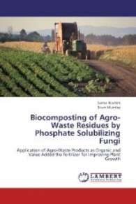 Biocomposting of Agro-Waste Residues by Phosphate Solubilizing Fungi : Application of Agro-Waste Products as Organic and Value Added Bio fertilizer for Improving Plant Growth （2013. 64 S. 220 mm）
