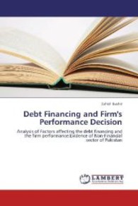 Debt Financing and Firm's Performance Decision : Analysis of Factors affecting the debt financing and the firm performance:Evidence of Non-Financial sector of Pakistan （2013. 184 S. 220 mm）