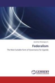 Federalism : The Most Suitable Form of Governance for Uganda （2013. 116 S. 220 mm）