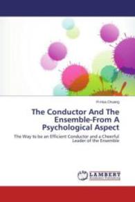 The Conductor And The Ensemble-From A Psychological Aspect : The Way to be an Efficient Conductor and a Cheerful Leader of the Ensemble （2013. 108 S. 220 mm）
