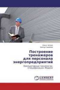 Postroenie trenazherov dlya personala jenergopredpriyatij : Komp'juternye tehnologii. Specifikacii. Modeli （2013. 132 S. 220 mm）