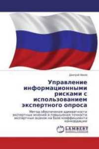 Upravlenie informacionnymi riskami s ispol'zovaniem jexpertnogo oprosa : Metod obespecheniya adekvatnosti jexpertnyh mnenij i povysheniya tochnosti jexpertnyh ocenok na baze kojefficienta konkordacii （2014. 92 S. 220 mm）