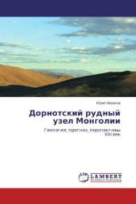 Dornotskiy rudnyy uzel Mongolii : Geologiya, prognoz, perspektivy XXI vek （2014. 240 S. 220 mm）
