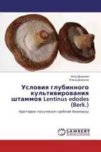 Usloviya glubinnogo kul'tivirovaniya shtammov Lentinus edodes (Berk.) : Kriterii polucheniya gribnoj biomassy （2016. 164 S. 220 mm）