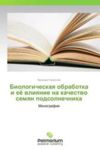 Biologicheskaya obrabotka i ejo vliyanie na kachestvo semyan podsolnechnika : Monografiya （2015. 120 S. 220 mm）