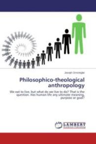 Philosophico-theological anthropology : We eat to live, but what do we live to do? That is the question. Has human life any ultimate meaning, purpose or goal? （2014. 116 S. 220 mm）