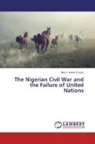 The Nigerian Civil War and the Failure of United Nations （2017. 104 S. 220 mm）