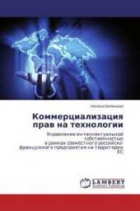 Kommercializaciya prav na tehnologii : Upravlenie intellektual'noj sobstvennost'ju v ramkah sovmestnogo rossijsko-francuzskogo predpriyatiya na territorii ES （2015. 100 S. 220 mm）