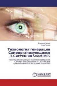 Tehnologiya generacii Samoorganizujushhihsya IT-Sistem na Smart-MES : Novejshaya koncepciya massovogo sozdaniya Samoorganizujushhihsya IT-Sistem dlya promyshlennosti na osnove Smart-MES （2016. 312 S. 220 mm）