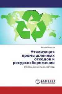 Utilizaciya promyshlennyh othodov i resursosberezhenie : Osnovy, koncepcii, metody （2016. 344 S. 220 mm）