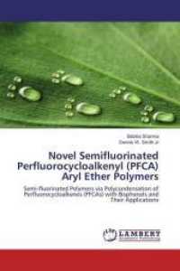 Novel Semifluorinated Perfluorocycloalkenyl (PFCA) Aryl Ether Polymers : Semi-fluorinated Polymers via Polycondensation of Perfluorocycloalkenes (PFCAs) with Bisphenols and Their Applications （2016. 216 S. 220 mm）