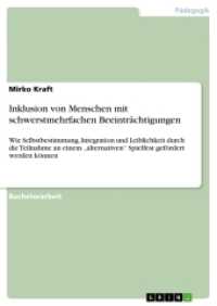 Inklusion von Menschen mit schwerstmehrfachen Beeinträchtigungen : Wie Selbstbestimmung, Integration und Leiblichkeit durch die Teilnahme an einem "alternativen" Spielfest gefördert werden können (Akademische Schriftenreihe Bd.V309135) （2016. 216 S. 210 mm）