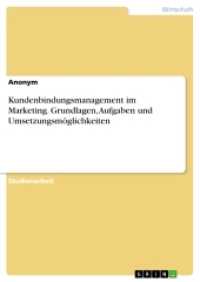 Kundenbindungsmanagement im Marketing. Grundlagen, Aufgaben und Umsetzungsmöglichkeiten (Akademische Schriftenreihe .V201943) （2016. 36 S. 210 mm）