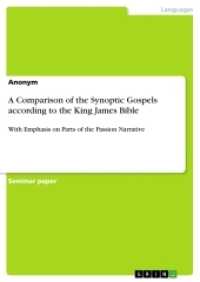 A Comparison of the Synoptic Gospels according to the King James Bible : With Emphasis on Parts of the Passion Narrative （2017. 32 S. 210 mm）
