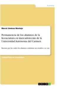Permanencia de los alumnos de la licenciatura en mercadotecnia de la Universidad Autónoma del Carmen : Razones por las cuales los alumnos continúan sus estudios o se van （2017. 100 S. 3 Farbabb. 210 mm）