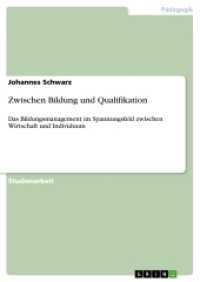 Zwischen Bildung und Qualifikation : Das Bildungsmanagement im Spannungsfeld zwischen Wirtschaft und Individuum (Akademische Schriftenreihe Bd. V432839) （2018. 28 S. 210 mm）