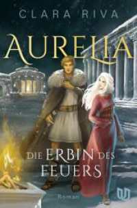 Die Erbin des Feuers : Aurelia | Ein Fluch &auml;lter als die Zeit, eine Liebe gr&ouml;&szlig;er als jedes Imperium. （1. Auflage）