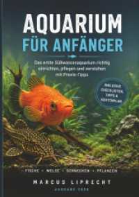 Aquarium für Anfänger : Das Praxisbuch für Einsteiger: Das erste Süßwasseraquarium einrichten， pflegen und verstehen - mit Fischen， Pflanzen， Welsen und Garnelen