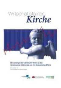 Wirschaftsfaktor Kirche : Die Leistungen der katholischen Kirche für das Gemeinwesen in Österreich und ihre ökonomischen Effekte （2015. 196 S. 27.5 cm）