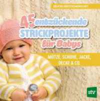 45 entz&uuml;ckende Strickprojekte f&uuml;r Babys : M&uuml;tze, Schuhe, Jacke, Decke & Co.