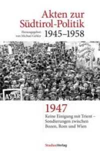 Akten zur Südtirol-Politik 1945-1958 : Keine Einigung mit Trient und Sondierungen zwischen Bozen, Rom und Wien 1947 (Akten zur Südtirol-Politik 2) （2016. 710 S. 234 mm）
