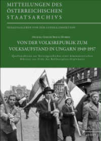Von der Volksrepublik zum Volksaufstand in Ungarn 1949-1957 : Quellenedition zur Krisengeschichte einer kommunistischen Diktatur aus Sicht der Ballhausplatz-Diplomatie (Mitteilungen des österreichischen Staatsarchivs 62) （2022. 930 S. 240 mm）