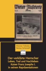 Der verklärte Herrscher : Leben, Tod und Nachleben Kaiser Franz Josephs I. in seinen Repräsentationen （2016. 133 S. mit 50 SW-Abb. 20 cm）
