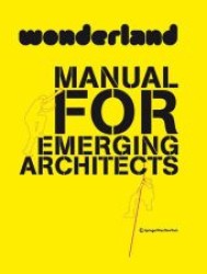 Wonderland Manual for Emerging Architects : How to establish and run an architecture practice in Europe （2011. 352 p. w. 100 col. ill. 210 mm）