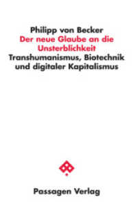 Der neue Glaube an die Unsterblichkeit : Transhumanismus, Biotechnik und digitaler Kapitalismus (Passagen Philosophie) （3. Auflage. 2025. 160 S. 235 mm）