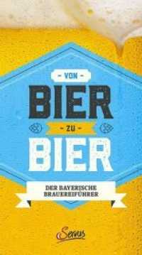 Von Bier zu Bier : Der bayerische Brauereiführer （2019. 400 S. mit zahlreichen farbigen Abbildungen. 215 mm）
