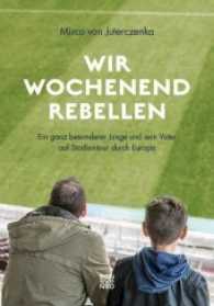Wir Wochenendrebellen : Ein ganz besonderer Junge und sein Vater auf Stadiontour durch Europa （3. Aufl. 2018. 244 S. 210 mm）