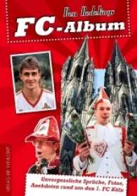 FC-Album : Unvergessliche Spr&uuml;che, Fotos, Anekdoten rund um den 1. FC K&ouml;ln （2., aktualis. Aufl.）