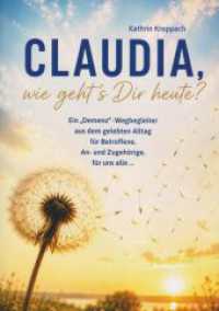Claudia, wie geht's Dir heute? : Ein "Demenz"-Wegbegleiter aus dem gelebten Alltag f&uuml;r Betroffene, An- und Zugeh&ouml;rige, f&uuml;r uns alle...