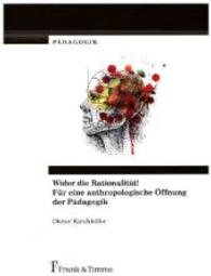 Wider die Rationalität! Für eine anthropologische Öffnung der Pädagogik (Pädagogik， Bd. 13 13)
