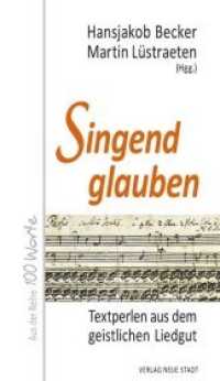 Singend glauben : Textperlen aus dem geistlichen Liedgut (Hundert Worte) （2018. 120 S. 19 cm）