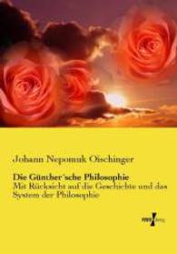 Die G&uuml;nther sche Philosophie : Mit R&uuml;cksicht auf die Geschichte und das System der Philosophie （Nachdruck des Originals aus dem Jahre 1852. 2015. 432 S. 210 mm）