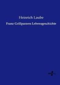 Franz Grillparzers Lebensgeschichte （Nachdruck des Originals aus dem Jahre 1884. 2015. 200 S. 210 mm）