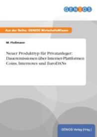 Neuer Produkttyp f&uuml;r Privatanleger: Daueremissionen &uuml;ber Internet-Plattformen Coins, Internotes und EuroDANs （2015. 16 S. 210 mm）