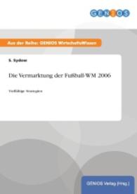 Die Vermarktung der Fu&szlig;ball-WM 2006 : Vielf&auml;ltige Strategien （2015. 12 S. 210 mm）