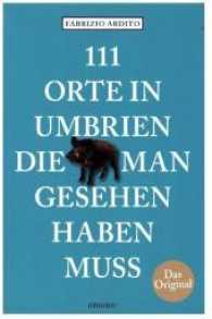 111 Orte in Umbrien, die man gesehen haben muss : Reiseführer (111 Orte ...) （2017. 240 S. Mit zahlreichen Fotografien. 20.5 cm）