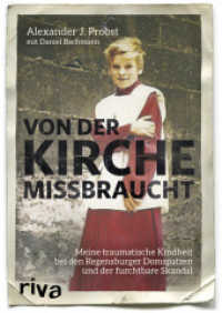 Von der Kirche missbraucht : Meine traumatische Kindheit im Internat der Regensburger Domspatzen und der furchtbare Skandal （2. Aufl. 2017. 208 S. 21,5 cm）