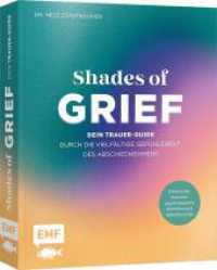 Shades of Grief - Dein Trauer-Guide durch die vielf&auml;ltige Gef&uuml;hlswelt des Abschiednehmens : Erfahrungen, psychologische Einordnung & Selbstf&uuml;rsorge （1. Auflage）