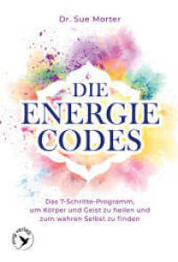 Die Energie-Codes : Das 7-Schritte-Programm, um K&ouml;rper und Geist zu heilen und zum wahren Selbst zu finden （3. Aufl.）