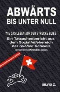 Abwärts - bis unter Null : Ein Tatsachenbericht aus dem Sozialhilfebereich  der reichen Schweiz, welcher  noch viel FRAGWÜRDIGERES aufdeckt. （2. Aufl. 2019. 148 S. 190 mm）