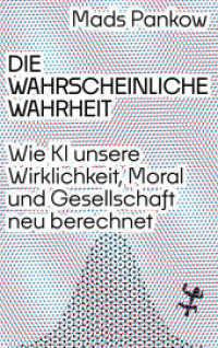Die wahrscheinliche Wahrheit : Wie KI unsere Wirklichkeit, Moral und Gesellschaft neu berechnet （1. Auflage）