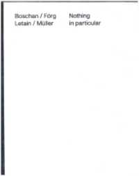 Boschan / Förg / Letain / Müller: Nothing in particular : Ausst. Kat. Friedrichs Foundation, Weidingen （2022. 36 S. 25 Abb. 30 cm）