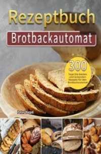 Brotbackautomat Rezeptbuch : 300 Tage Die besten und leckersten Rezepte für den Brotbackautomat （2021. 108 S. 190 mm）