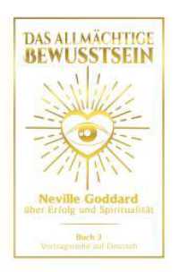 Das allmächtige Bewusstsein: Neville Goddard über Erfolg und Spiritualität - Buch 3 - Vortragsreihe auf Deutsch (Neville Goddard: Die komplette Vortragsreihe auf Deutsch 3) （2024. 284 S. 205.000 mm）