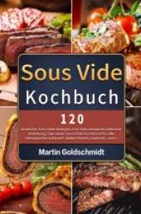 Sous Vide Kochbuch : 120 k&ouml;stliche Sous Vide Rezepte zum Vakuumgaren inklusive Anleitung. Das neue Sous-Vide Kochbuch f&uuml;r alle Sternek&ouml;che zuhause! Zartes Fleisch, Gem&uuml;se, uvm.! （2021. 124 S. 19 cm）