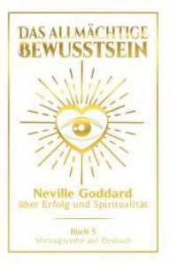 Das allmächtige Bewusstsein: Neville Goddard über Erfolg und Spiritualität - Buch 5 - Vortragsreihe auf Deutsch (Neville Goddard: Die komplette Vortragsreihe auf Deutsch 5) （2024. 248 S. 210.000 mm）